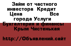 Займ от частного инвестора. Кредит. › Цена ­ 1 500 000 - Все города Услуги » Бухгалтерия и финансы   . Крым,Чистенькая